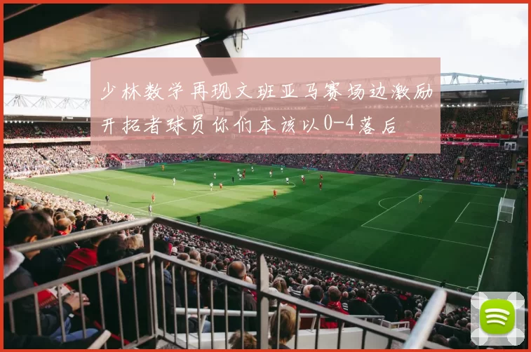 少林数学再现文班亚马赛场边激励开拓者球员你们本该以0-4落后