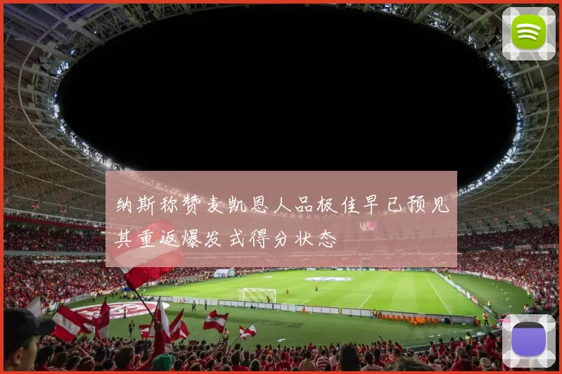 纳斯称赞麦凯恩人品极佳早已预见其重返爆发式得分状态