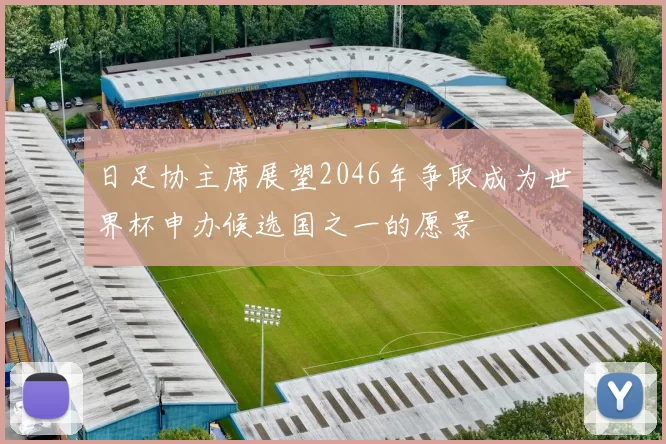 日足协主席展望2046年争取成为世界杯申办候选国之一的愿景