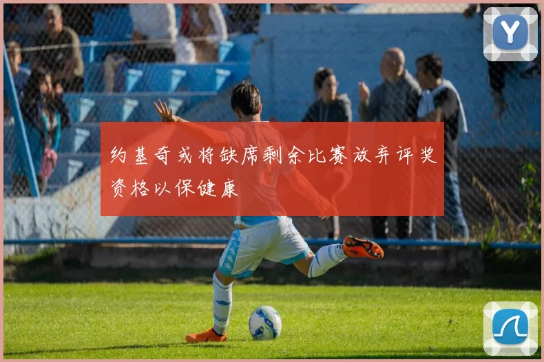 约基奇或将缺席剩余比赛放弃评奖资格以保健康